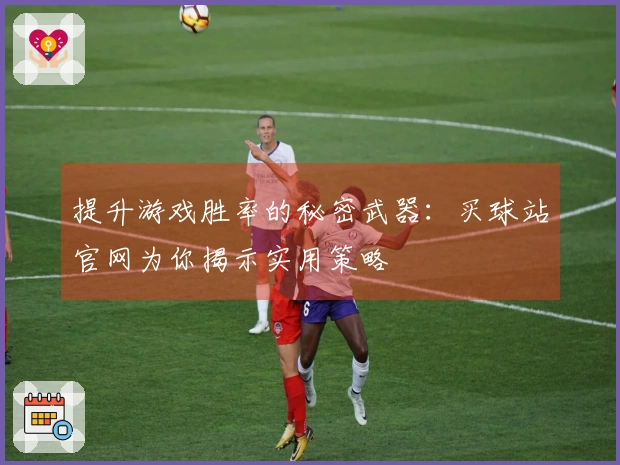 提升游戏胜率的秘密武器：买球站官网为你揭示实用策略