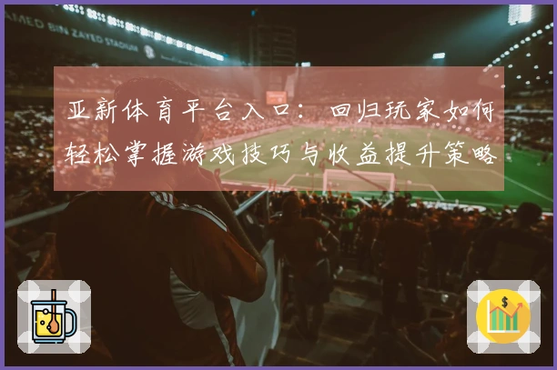 亚新体育平台入口：回归玩家如何轻松掌握游戏技巧与收益提升策略