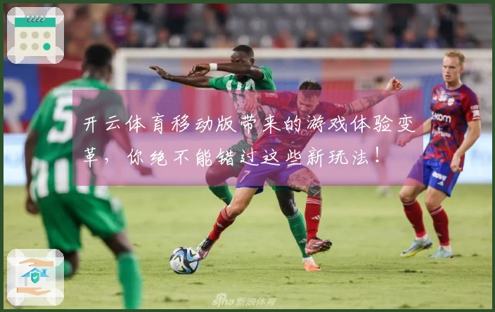 开云体育移动版带来的游戏体验变革，你绝不能错过这些新玩法！