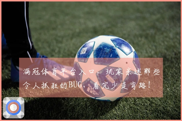 满冠体育平台入口，玩家亲述那些令人抓狂的BUG，看完少走弯路！