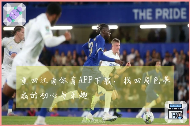 重回江南体育APP下载，找回角色养成的初心与乐趣