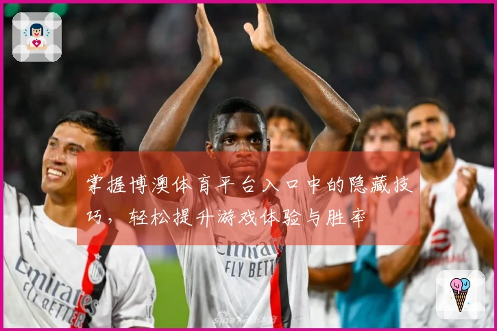 掌握博澳体育平台入口中的隐藏技巧，轻松提升游戏体验与胜率