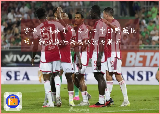 掌握博澳体育平台入口中的隐藏技巧，轻松提升游戏体验与胜率