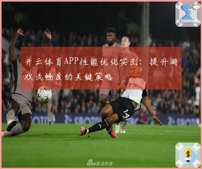 开云体育APP性能优化实测：提升游戏流畅度的关键策略