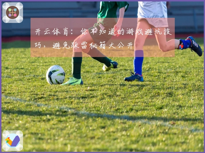 开云体育：你不知道的游戏避坑技巧，避免踩雷秘籍大公开