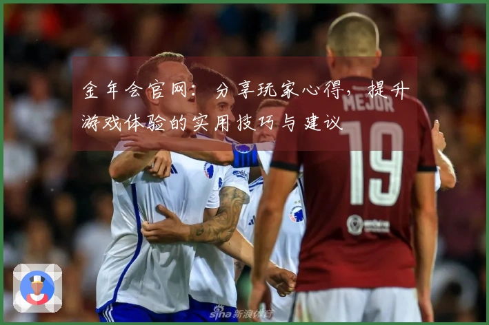 金年会官网:分享玩家心得,提升游戏体验的实用技巧与建议