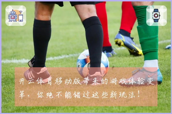 开云体育移动版带来的游戏体验变革，你绝不能错过这些新玩法！