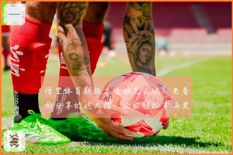 悟空体育新版本活动怎么玩？老哥们分享的这几招，让你轻松拿满奖励！